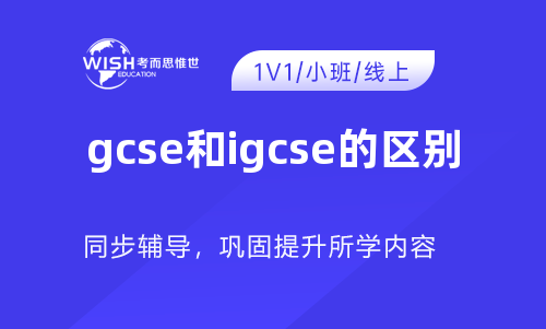 IGCSE和GCSE有什么区别？IGCSE和GCSE怎么选？