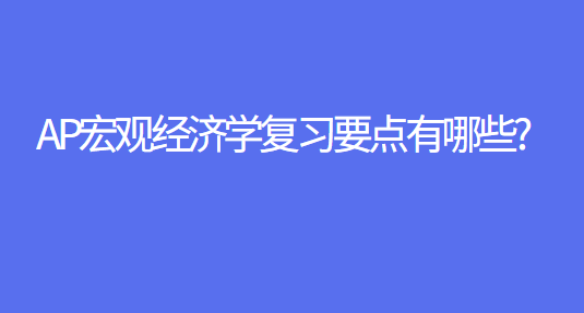 ap宏观经济学复习要点有哪些?