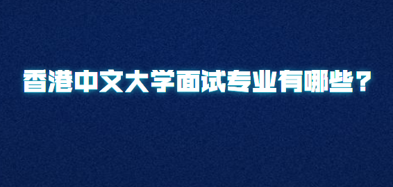 香港中文大学面试专业有哪些?