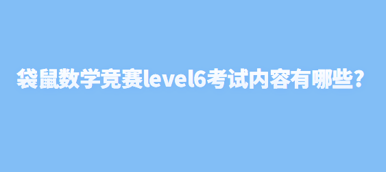 袋鼠数学竞赛level6考试内容有哪些?