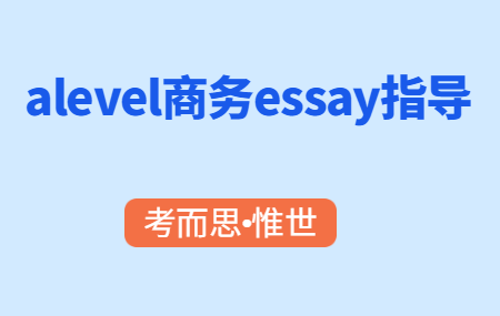 A-level商务essay该怎么写？要注意什么？