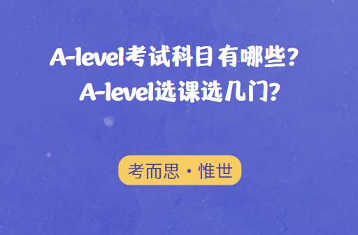 alevel考试科目有哪些？alevel选课选几门?