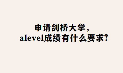 申请剑桥大学，alevel成绩有什么要求？