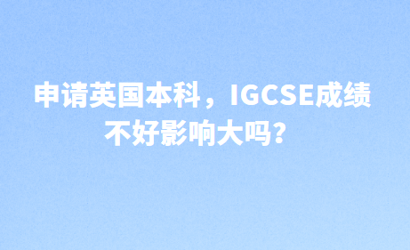 申请英国本科，IGCSE成绩不好影响大吗？