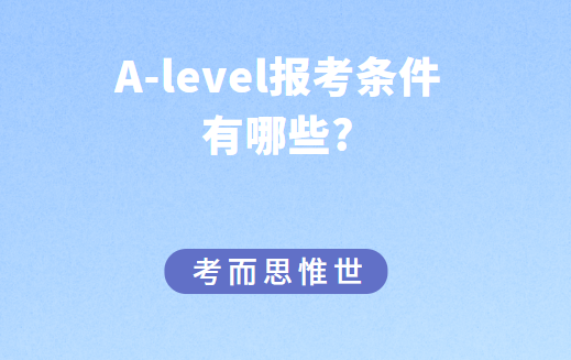 报考A-level考试，需要什么条件吗？