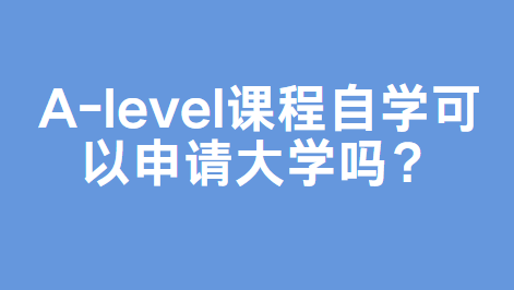 A-level课程自学可以申请大学吗？