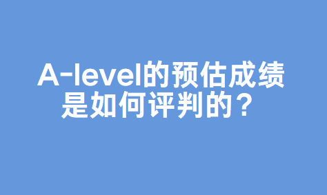 A-level的预估成绩是如何评判的？