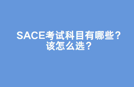 SACE考试科目有哪些？该怎么选？