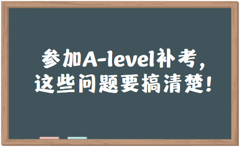 想参加A-level补考？这些问题要搞清楚！