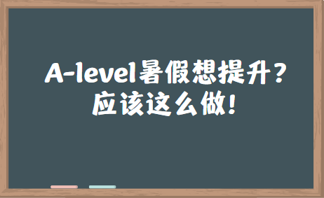 A-level暑假想提升？应该这么做！