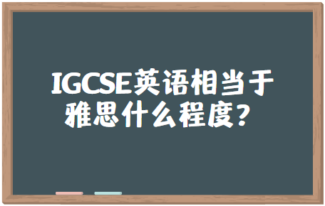 IGCSE英语相当于雅思什么程度？