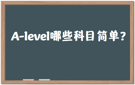 A-level课程中哪些科目比较简单？