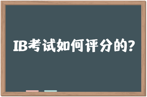 IB考试是如何评分的？来看IB考试分数最全介绍！