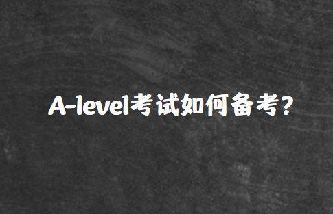 A-level考试如何备考？这四大技巧很实用！