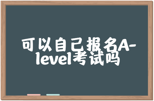 可以自己报名A-level考试吗？报考流程是怎样的？