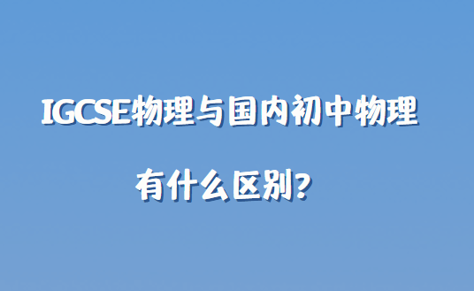 IGCSE物理与国内初中物理有什么区别？