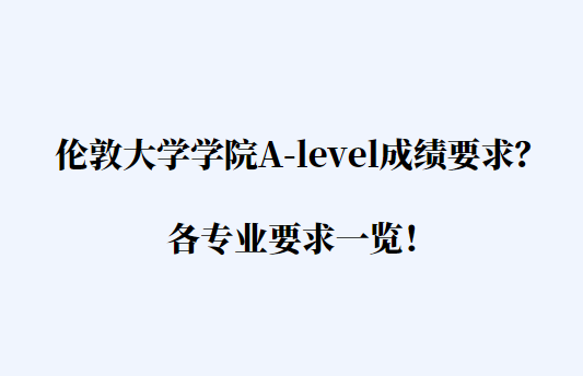 伦敦大学学院A-level成绩要求多少？各专业要求一览！