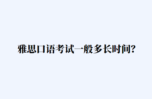 雅思口语考试一般多长时间？