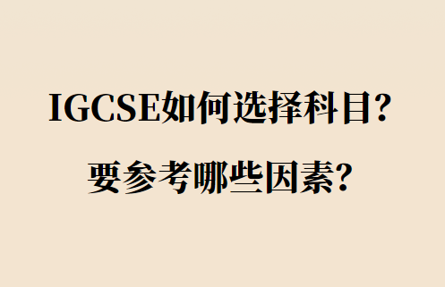 IGCSE如何选择科目？要参考哪些因素？