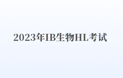 2023年IB生物HL考试内容及应试技巧！