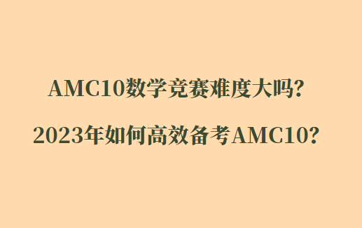 AMC10数学竞赛难度大吗？2023年如何高效备考AMC10？