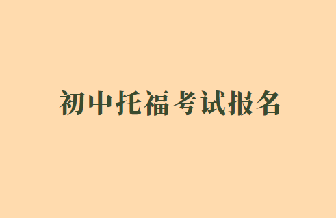 初中托福考试报名条件是怎样的？如何报名？