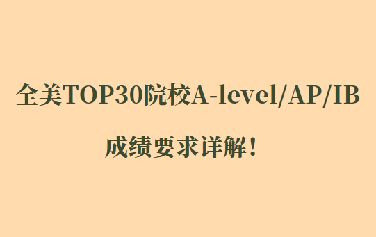 全美TOP30院校A-level/AP/IB成绩要求详解！