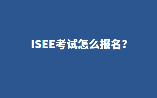 想参加ISEE考试，怎么报名？