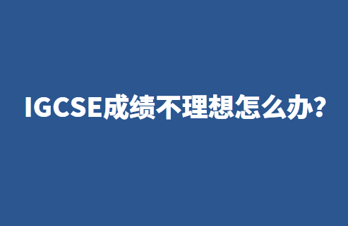 IGCSE成绩不理想怎么办？