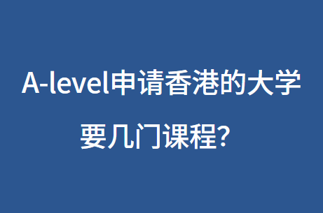 A-level申请香港的大学要几门课程？