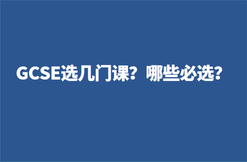 GCSE选几门课好？哪些必选的？