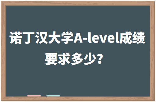 诺丁汉大学A-level成绩要求多少？