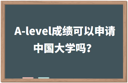 A-level成绩可以申请中国大学吗？