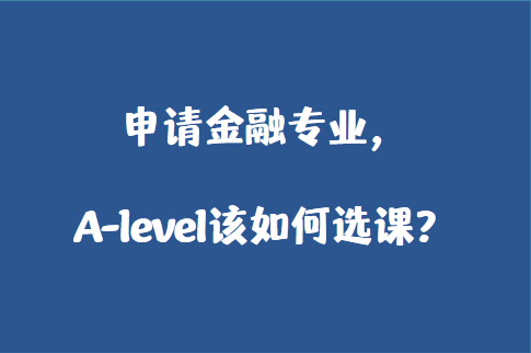 申请金融专业，A-level该如何选课？