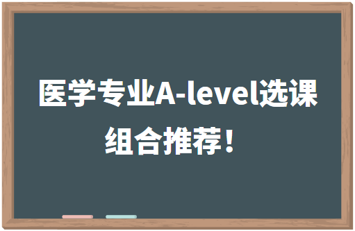 2023年医学专业A-level选课组合推荐！