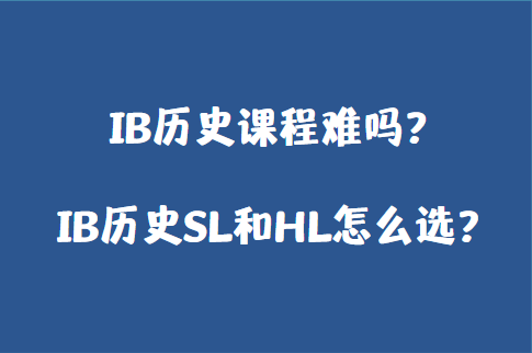 IB历史课程难吗？IB历史SL和HL怎么选？