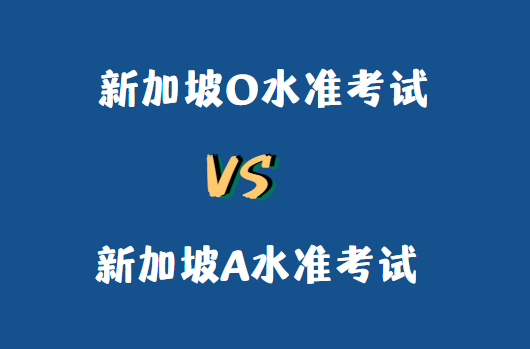 新加坡o水准考试和a水准考试有哪些区别？