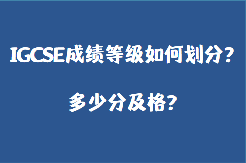 IGCSE成绩等级如何划分？多少分及格？