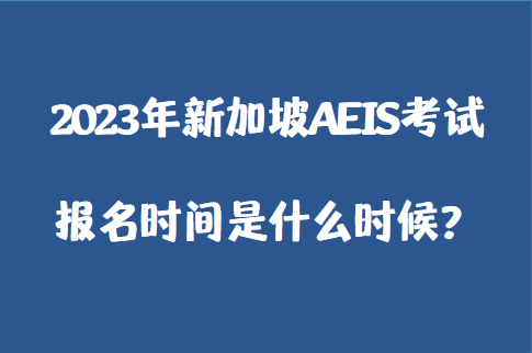 2023年新加坡AEIS考试报名时间是什么时候？