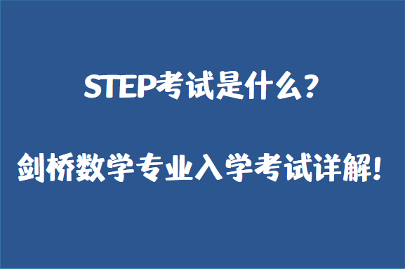 STEP考试是什么？剑桥数学专业入学考试详解！