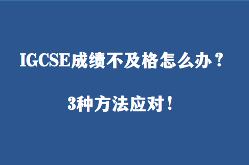 IGCSE成绩不及格怎么办？3种方法应对！