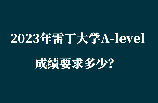 2023年雷丁大学A-level成绩要求多少？