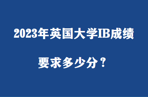 2023年英国大学IB成绩要求多少分？