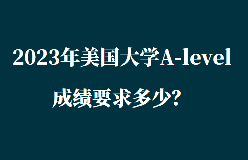 2023年美国大学A-level成绩要求多少？