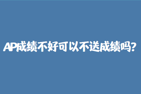 AP成绩不好可以不送成绩吗？