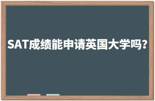 SAT成绩能申请英国大学吗？