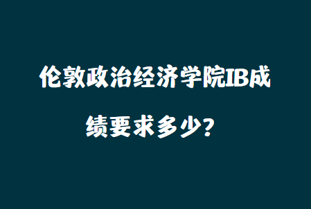 伦敦政治经济学院IB成绩要求多少？