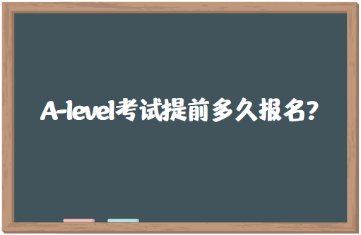 A-level考试需要提前多久报名？