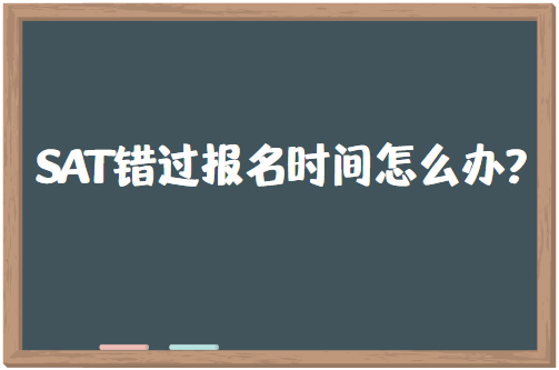 SAT错过报名时间怎么办？还能补救吗？