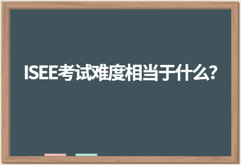 ISEE考试难度相当于什么？